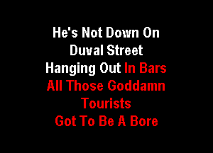 He's Not Down On
Duual Street
Hanging Out In Bars

All Those Goddamn
Tourists
Got To Be A Bore