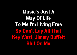 Music's Just A
Way Of Life
To Me I'm Living Free

So Don't Lay All That
Key West, Jimmy Buffett
Shit On Me