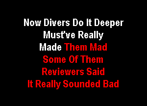 Now Divers Do It Deeper
Musfve Really
Made Them Mad

Some Of Them
Reviewers Said
It Really Sounded Bad