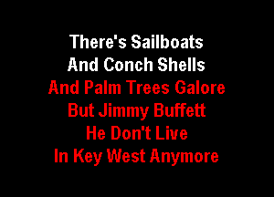 There's Sailboats
And Conch Shells
And Palm Trees Galore

But Jimmy Buffett
He Don't Live
In Key West Anymore