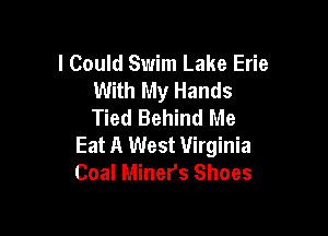 I Could Swim Lake Erie
With My Hands
Tied Behind Me

Eat A West Virginia
Coal Miners Shoes