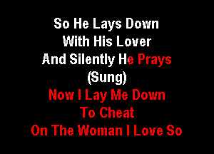 80 He Lays Down
With His Lover
And Silently He Prays

(Sung)
Now I Lay Me Down
To Cheat
On The Woman I Love So