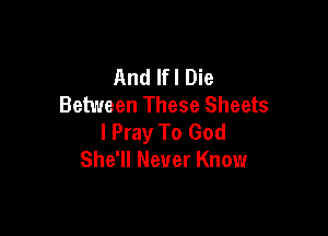 And If! Die
Between These Sheets

I Pray To God
She'll Never Know