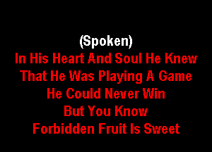 (Spoken)
In His Heart And Soul He Knew
That He Was Playing A Game

He Could Never Win
But You Know
Forbidden Fruit Is Sweet