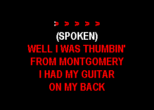 33333

(SPOKEN)
WELL I was THUMBIN'

FROM MONTGOMERY
I HAD MY GUITAR
ON MY BACK