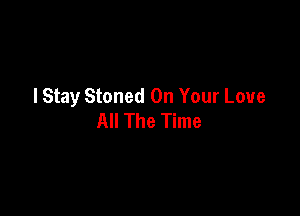 lStay Stoned On Your Love

All The Time