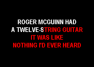 ROGER MCGUINN HAD
A TWELVE-STRING GUITAR
IT WAS LIKE
NOTHING I'D EVER HEARD