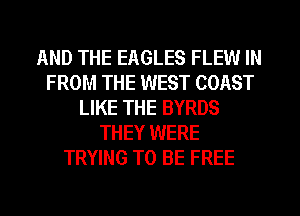 AND THE EAGLES FLEW IN
FROM THE WEST COAST
LIKE THE BYRDS
THEY WERE
TRYING TO BE FREE