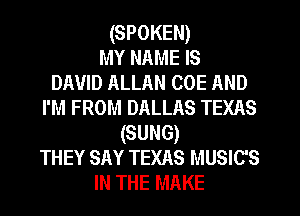 (SPOKEN)
MY NAME IS
DAVID ALLAN COE AND
I'M FROM DALLAS TEXAS
(suns)
THEY SAY TEXAS MUSIC'S
IN THE MAKE