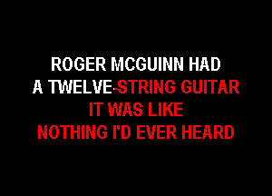 ROGER MCGUINN HAD
A TWELVE-STRING GUITAR
IT WAS LIKE
NOTHING I'D EVER HEARD