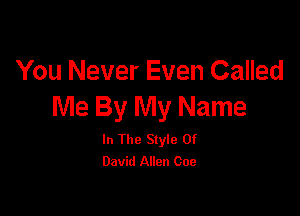 You Never Even Called
Me By My Name

In The Style Of
David Allen 009