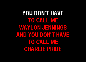 YOU DON'T HAVE
TO CALL ME
WAYLON JENNINGS

AND YOU DON'T HAVE
TO CALL ME
CHARLIE PRIDE