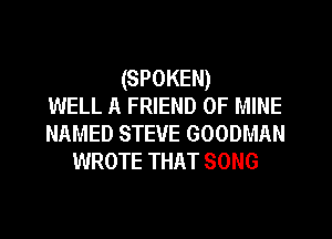 (SPOKEN)
WELL A FRIEND OF MINE
NAMED STEVE GOODMAN
WROTE THAT SONG