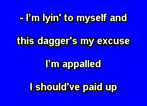 - Pm lyin' to myself and
this dagger's my excuse

Pm appalled

I should've paid up