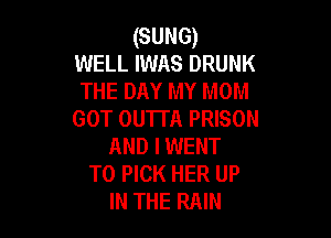 (SUNG)
WELL IWAS DRUNK
THE DAY MY mom

GOT OUTTA PRISON

AND I WENT
TO PICK HER UP
IN THE RAIN