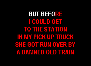 BUT BEFORE
I COULD GET
TO THE STATION
IN MY PICK UP TRUCK
SHE GOT RUN OVER BY

A DAMNED OLD TRAIN l