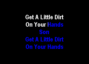 Get A Little Dirt
On Your Hands

Son
Get A Little Dirt
On Your Hands
