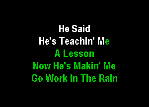 He Said
He's Teachin' Me

A Lesson
Now He's Makin' Me
Go Work In The Rain