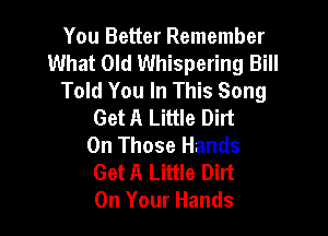 You Better Remember
What Old Whispering Bill
Told You In This Song
Get A Little Dirt

0n Those Hands
Get A Little Dirt
On Your Hands