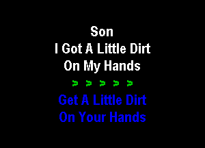 Son
I Got A Little Dirt
On My Hands

D3333

Get A Little Dirt
On Your Hands