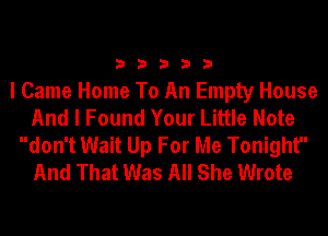 33333

I Came Home To An Empty House
And I Found Your Little Note
don't Wait Up For Me Tonight
And That Was All She Wrote