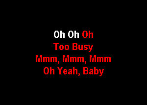 Oh Oh Oh
Too Busy

Mmm, Mmm, Mmm
Oh Yeah, Baby