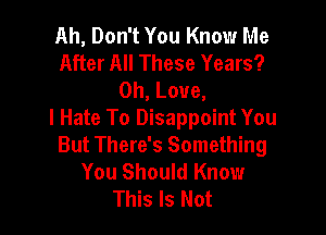 Ah, Don't You Know Me
After All These Years?
0h, Love,

I Hate To Disappoint You
But There's Something
You Should Know
This Is Not