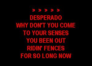 53333

DESPERADO
WHY DON'T YOU COME
TO YOUR SENSES

YOU BEEN OUT
RIDIN' FENCES
FOR SO LONG NOW
