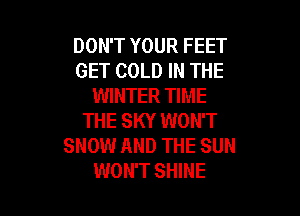 DON'T YOUR FEET
GET COLD IN THE
WINTER TIME

THE SKY WON'T
SNOW AND THE SUN
WON'T SHINE
