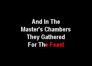 And In The
Master's Chambers

They Gathered
For The Feast