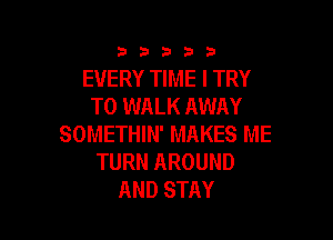 3353333

EVERY TIME I TRY
TO WALK AWAY

SOMETHIN' MAKES ME
TURN AROUND
AND STAY