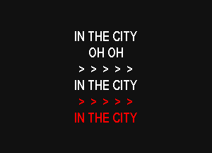 IN THE CITY
OH OH

)))))

IN THE CITY
