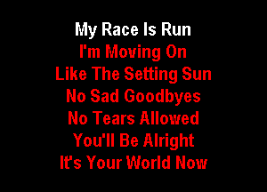 My Race Is Run
I'm Moving On
Like The Setting Sun
No Sad Goodbyes

No Tears Allowed
You'll Be Alright
It's Your World Now