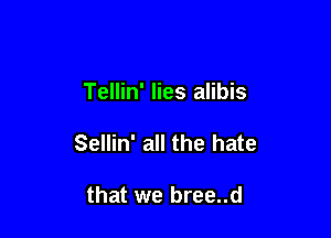 Tellin' lies alibis

Sellin' all the hate

that we bree..d