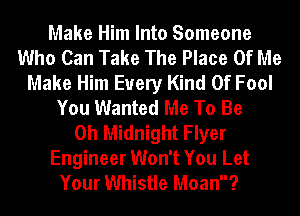 Make Him Into Someone
Who Can Take The Place Of Me
Make Him Every Kind Of Fool
You Wanted Me To Be
0h Midnight Flyer
Engineer Won't You Let
Your Whistle Moan?