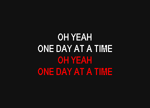 OH YEAH
ONE DAY AT A TIME
