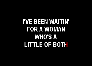 I'VE BEEN WAITIN'
FOR A WOMAN

WHO'S A
LITTLE OF BOTH