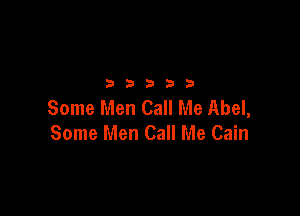 32533

Some Men Call Me Abel,

Some Men Call Me Cain