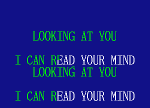 LOOKING AT YOU

I CAN READ YOUR MIND
LOOKING AT YOU

I CAN READ YOUR MIND