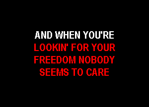 AND WHEN YOU'RE
LOOKIN' FOR YOUR

FREEDOM NOBODY
SEEMS T0 CARE