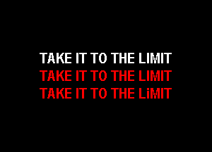 TAKE IT TO THE LIMIT
TAKE IT TO THE LIMIT
TAKE IT TO THE LiMIT

g