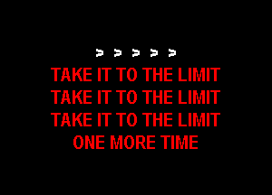 33333

TAKE IT TO THE LIMIT

TAKE IT TO THE LIMIT

TAKE IT TO THE LIMIT
ONE MORE TIME

3