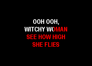 OOH 00H,
WITCHY WOMAN

SEE HOW HIGH
SHE FLIES