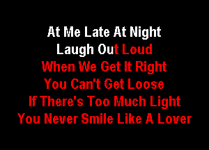 At Me Late At Night
Laugh Out Loud
When We Get It Right
You Can't Get Loose
If There's Too Much Light
You Never Smile Like A Lover