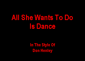 All She Wants To Do
Is Dance

In The Style 0!
Don Henley