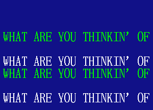 WHAT ARE YOU THINKIN

WHAT ARE YOU THINKIN
WHAT ARE YOU THINKIN

WHAT ARE YOU THINKIN

0F

0F
0F

0F