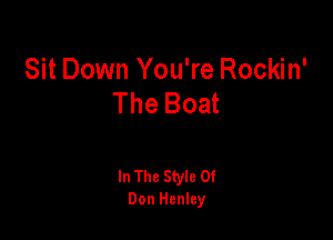 Sit Down You're Rockin'
The Boat

In The Style 0!
Don Henley
