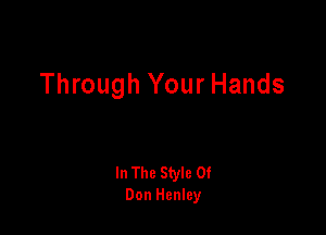 Through Your Hands

In The Style 0!
Don Henley