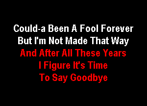 Could-a Been A Fool Forever
But I'm Not Made That Way
And After All These Years

I Figure Ifs Time
To Say Goodbye
