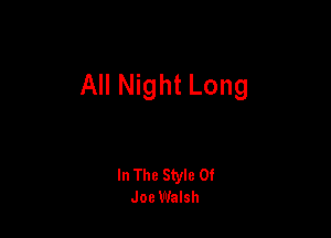 All Night Long

In The Style 0!
Joe Walsh